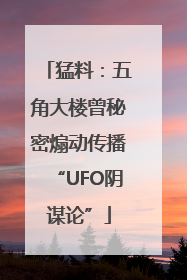 猛料：五角大楼曾秘密煽动传播“UFO阴谋论”