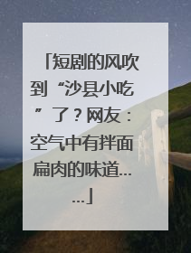 短剧的风吹到“沙县小吃”了？网友：空气中有拌面扁肉的味道……