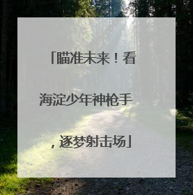 瞄准未来！看海淀少年神枪手，逐梦射击场