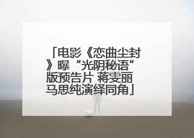 电影《恋曲尘封》曝“光阴秘语”版预告片 蒋雯丽马思纯演绎同角