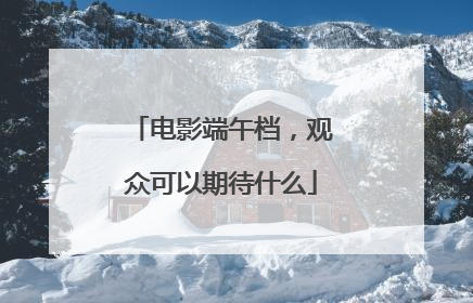 电影端午档，观众可以期待什么