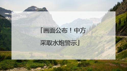 画面公布！中方采取水炮警示