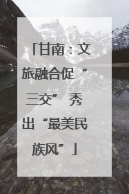 甘南：文旅融合促“三交” 秀出“最美民族风”