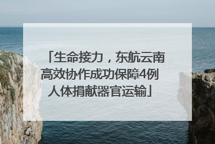 生命接力，东航云南高效协作成功保障4例人体捐献器官运输