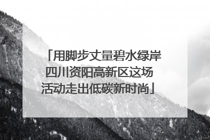 用脚步丈量碧水绿岸 四川资阳高新区这场活动走出低碳新时尚
