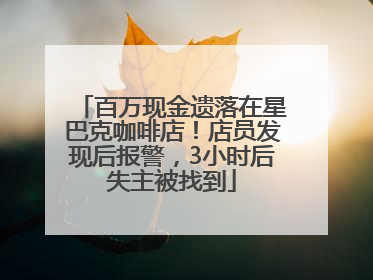 百万现金遗落在星巴克咖啡店！店员发现后报警，3小时后失主被找到