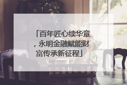 百年匠心续华章，永明金融赋能财富传承新征程