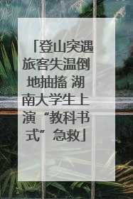 登山突遇旅客失温倒地抽搐 湖南大学生上演“教科书式”急救