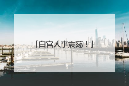 白宫人事震荡！