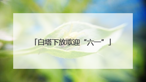 白塔下放歌迎“六一”