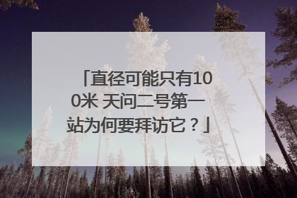 直径可能只有100米 天问二号第一站为何要拜访它？