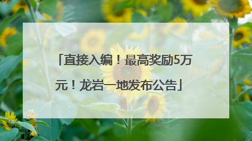 直接入编！最高奖励5万元！龙岩一地发布公告