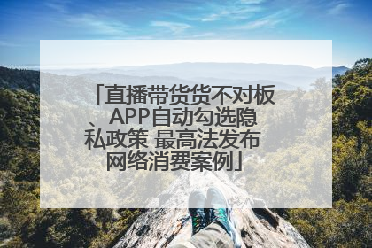 直播带货货不对板、APP自动勾选隐私政策 最高法发布网络消费案例