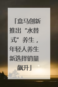 盒马创新推出“水替式”养生，年轻人养生新选择销量飙升