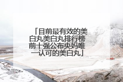 目前最有效的美白丸美白丸排行榜前十强公布央妈唯一认可的美白丸