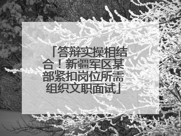 答辩实操相结合！新疆军区某部紧扣岗位所需组织文职面试