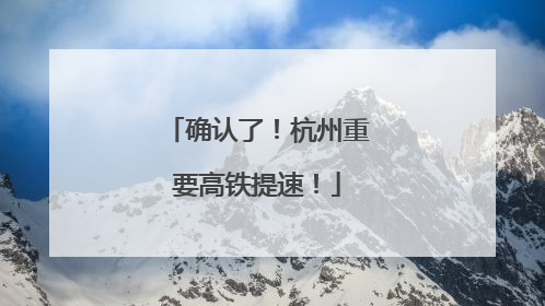 确认了！杭州重要高铁提速！
