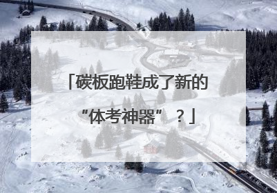 碳板跑鞋成了新的“体考神器”？