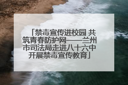 禁毒宣传进校园 共筑青春防护网——兰州市司法局走进八十六中开展禁毒宣传教育