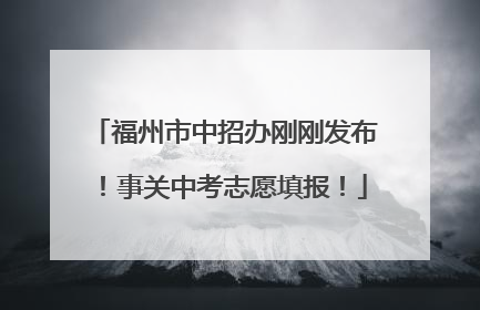 福州市中招办刚刚发布！事关中考志愿填报！