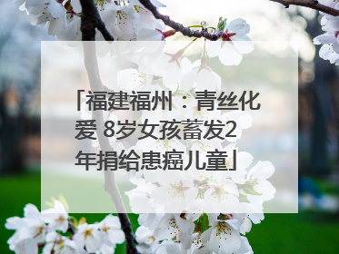 福建福州：青丝化爱 8岁女孩蓄发2年捐给患癌儿童