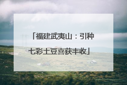 福建武夷山：引种七彩土豆喜获丰收