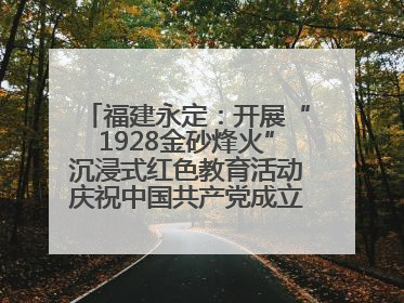 福建永定：开展“1928金砂烽火”沉浸式红色教育活动庆祝中国共产党成立104周年