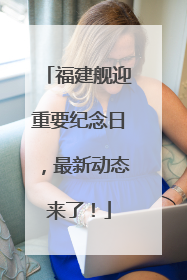 福建舰迎重要纪念日，最新动态来了！