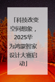 科技改变空间想象，2025华为鸿蒙智家设计大赛启动