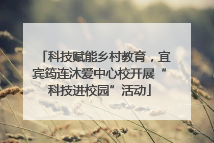 科技赋能乡村教育，宜宾筠连沐爱中心校开展“科技进校园”活动