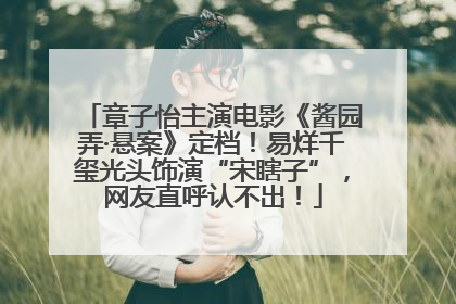 章子怡主演电影《酱园弄·悬案》定档！易烊千玺光头饰演“宋瞎子”，网友直呼认不出！