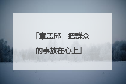 章孟邱：把群众的事放在心上