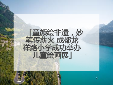 童颜绘非遗，妙笔传薪火 成都龙祥路小学成功举办儿童绘画展