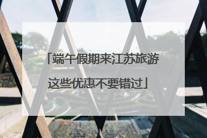 端午假期来江苏旅游 这些优惠不要错过