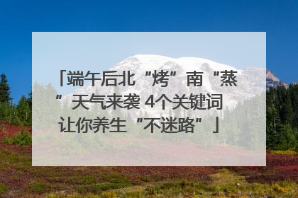 端午后北“烤”南“蒸”天气来袭 4个关键词让你养生“不迷路”