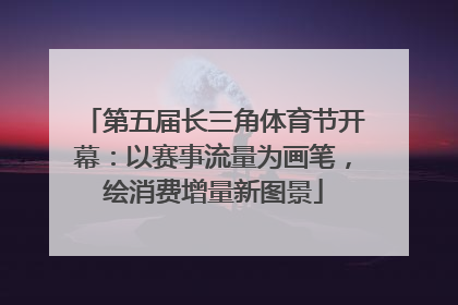 第五届长三角体育节开幕：以赛事流量为画笔，绘消费增量新图景