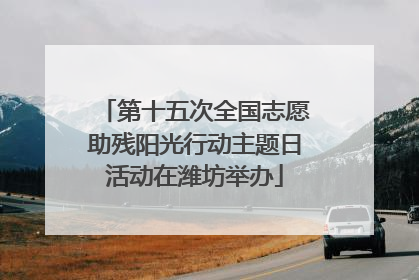第十五次全国志愿助残阳光行动主题日活动在潍坊举办