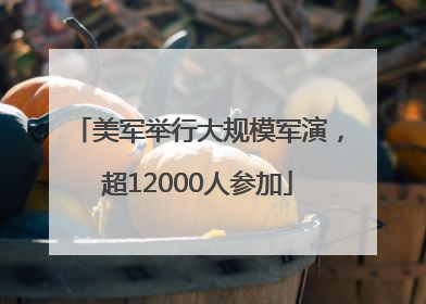 美军举行大规模军演，超12000人参加