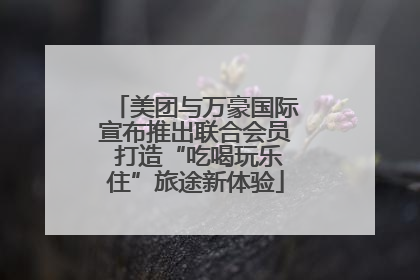 美团与万豪国际宣布推出联合会员 打造“吃喝玩乐住”旅途新体验