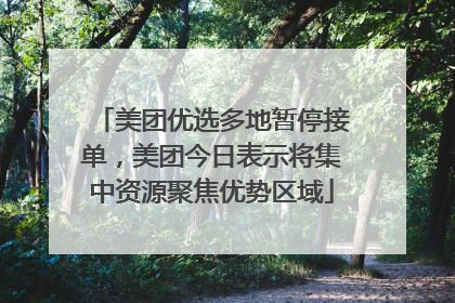 美团优选多地暂停接单，美团今日表示将集中资源聚焦优势区域