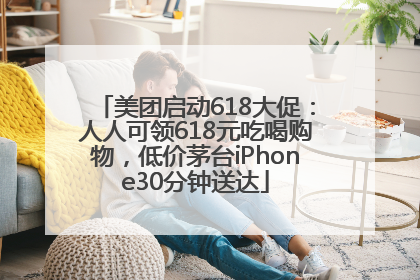美团启动618大促：人人可领618元吃喝购物，低价茅台iPhone30分钟送达