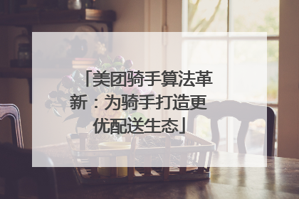 美团骑手算法革新：为骑手打造更优配送生态