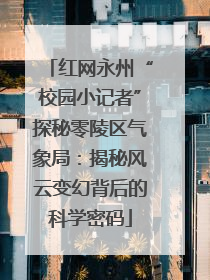 红网永州“校园小记者”探秘零陵区气象局：揭秘风云变幻背后的科学密码