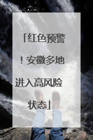 红色预警！安徽多地进入高风险状态