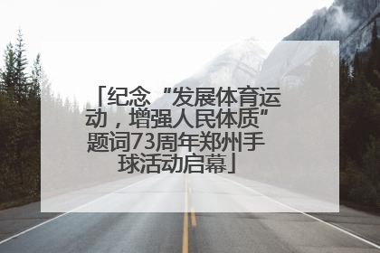 纪念“发展体育运动，增强人民体质”题词73周年郑州手球活动启幕