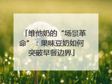 维他奶的“场景革命”：果味豆奶如何突破早餐边界