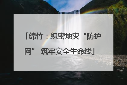绵竹：织密地灾“防护网” 筑牢安全生命线