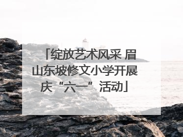 绽放艺术风采 眉山东坡修文小学开展庆“六一”活动