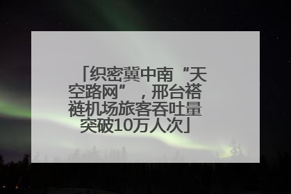 织密冀中南“天空路网”，邢台褡裢机场旅客吞吐量突破10万人次