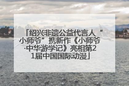 绍兴非遗公益代言人“小师爷”携新作《小师爷·中华游学记》亮相第21届中国国际动漫